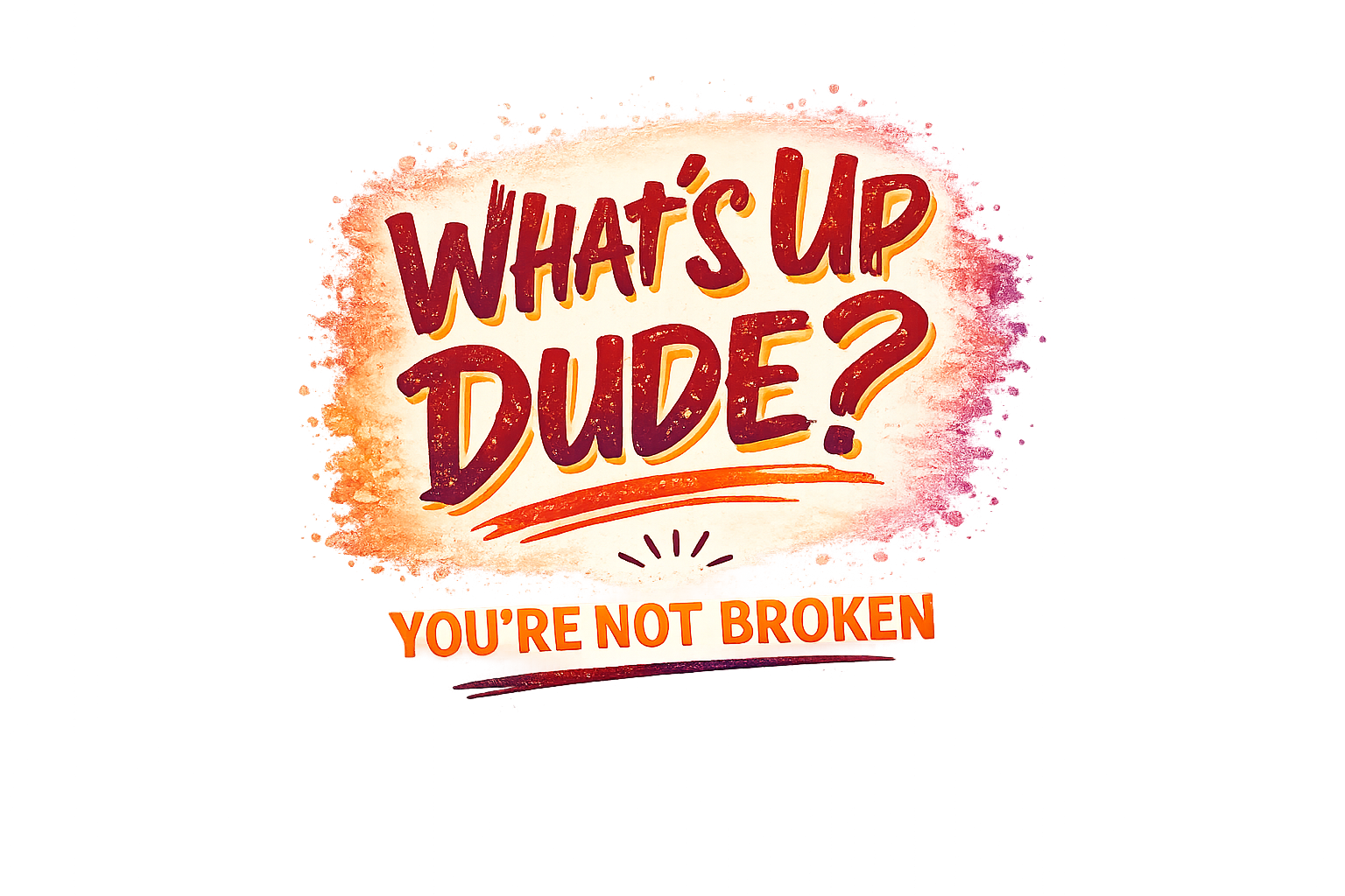 Whats up dude_ Youre not broken